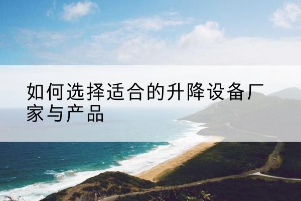 永定电动升降平台厂家-如何选择适合的升降设备厂家与产品