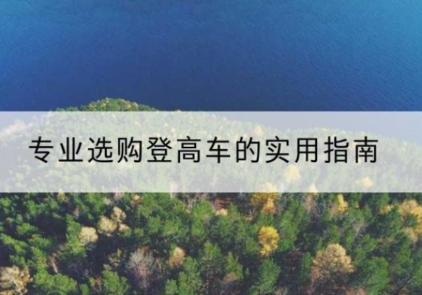 永定电动登高车厂家推荐-专业选购登高车的实用指南