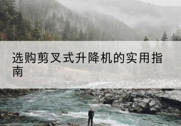 永定剪叉式升降机怎么选-选购剪叉式升降机的实用指南