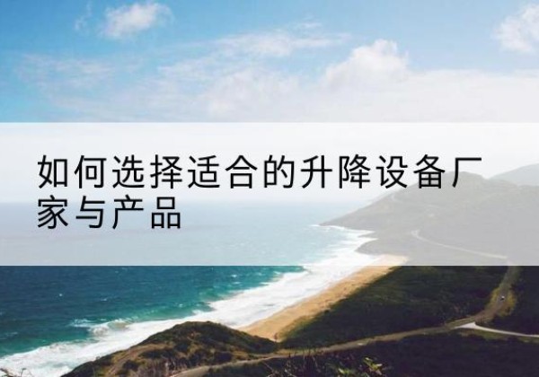 永定电动升降平台厂家-如何选择适合的升降设备厂家与产品